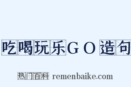 吃喝玩乐GO造句是什么意思的图片